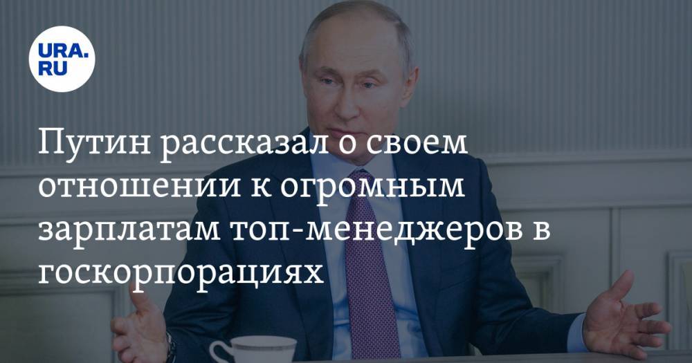 Путин рассказал о своем отношении к огромным зарплатам топ-менеджеров в госкорпорациях