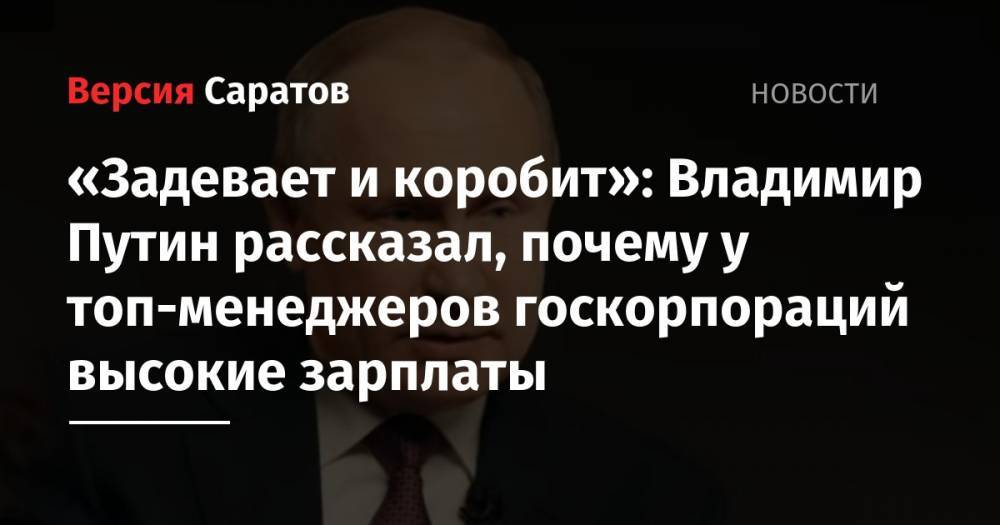 «Задевает и коробит»: Владимир Путин рассказал, почему у топ-менеджеров госкорпораций высокие зарплаты