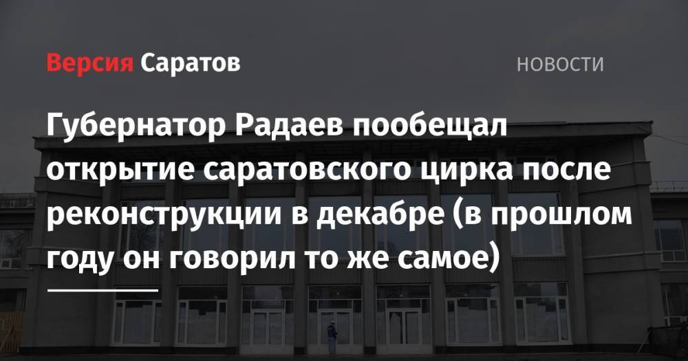 Губернатор Радаев пообещал открытие саратовского цирка после реконструкции в декабре (в прошлом году он говорил то же самое)