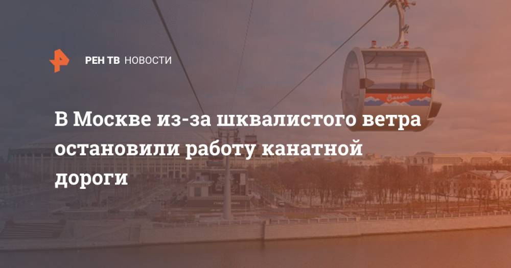 В Москве из-за шквалистого ветра остановили работу канатной дороги