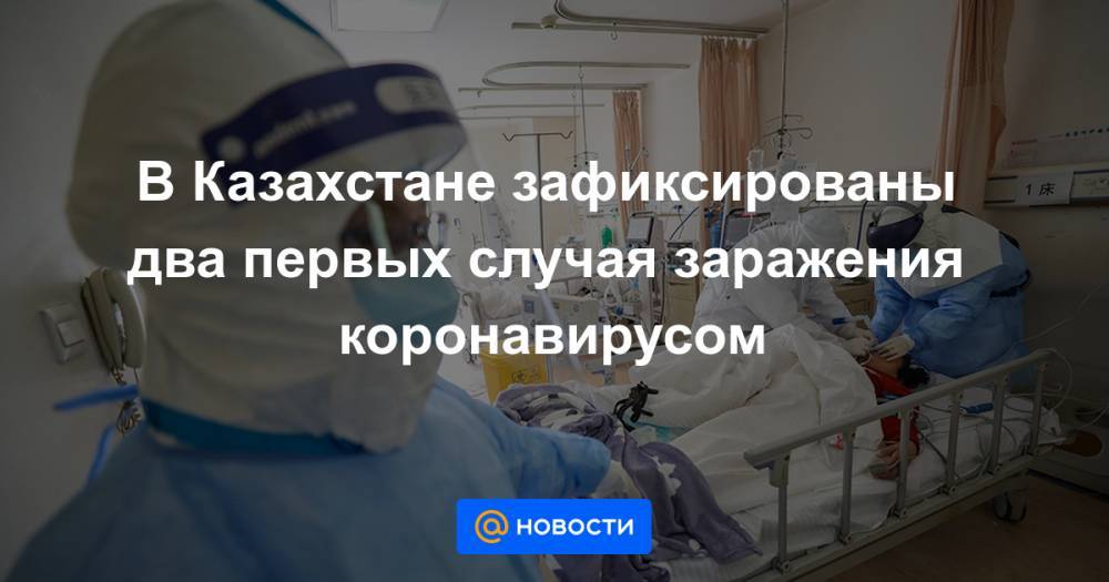 В Казахстане зафиксированы два первых случая заражения коронавирусом