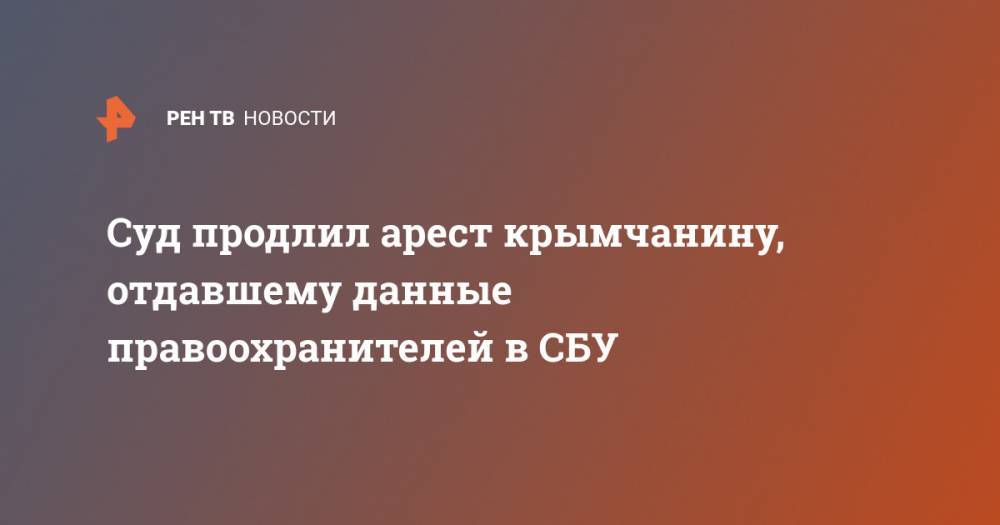 Суд продлил арест крымчанину, отдавшему данные правоохранителей в СБУ