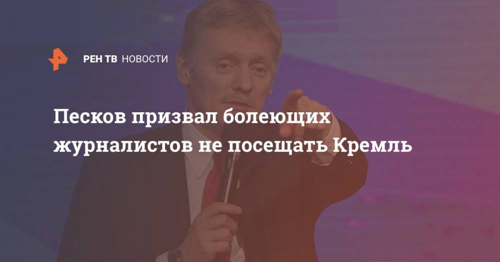 Песков призвал болеющих журналистов не посещать Кремль