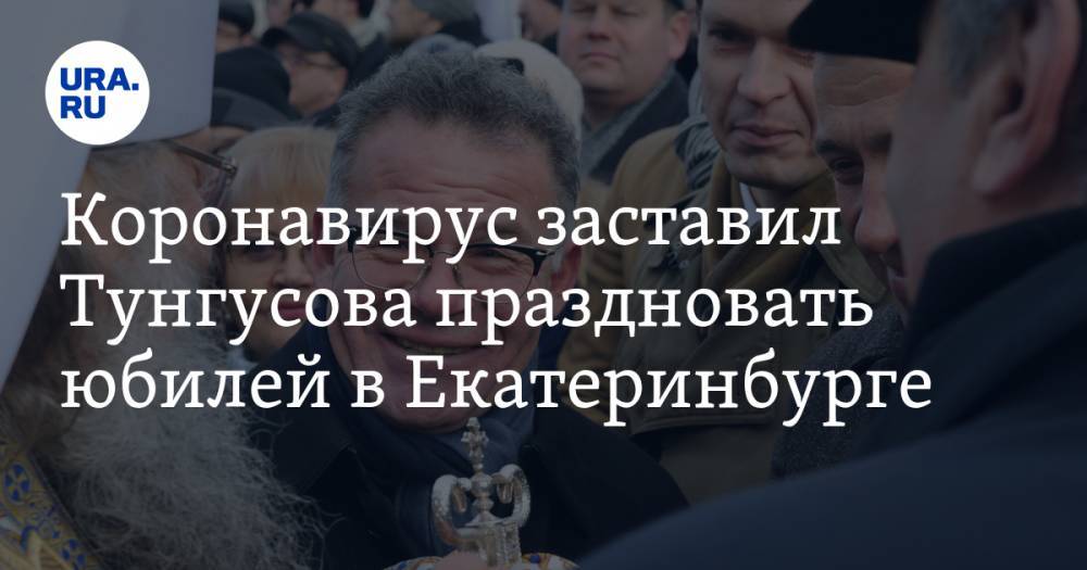 Коронавирус заставил Тунгусова праздновать юбилей в Екатеринбурге. Подробности