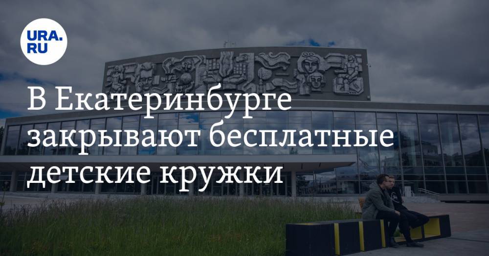 В Екатеринбурге закрывают бесплатные детские кружки