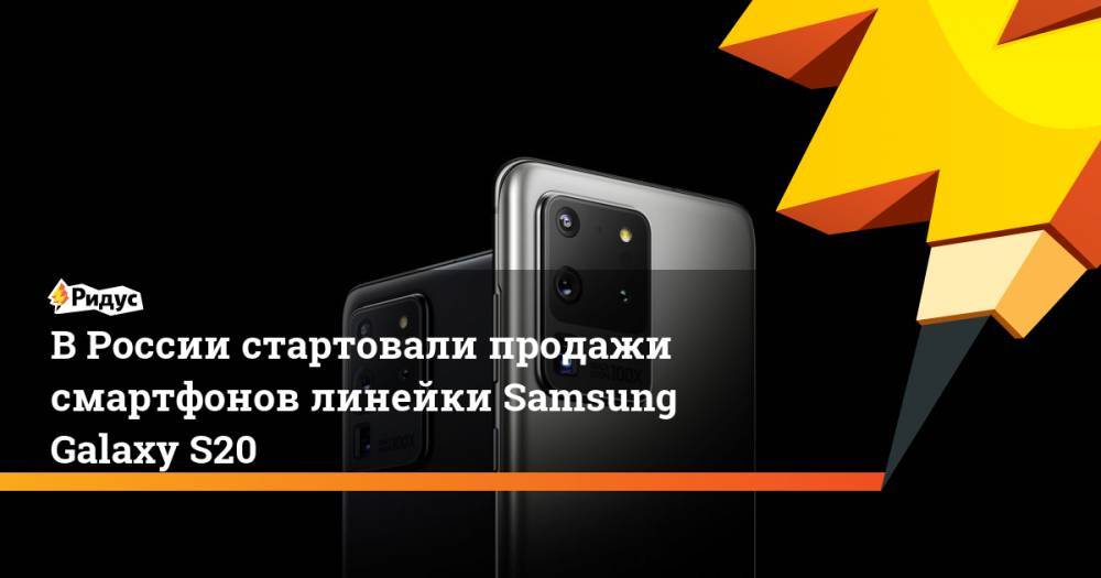 В России стартовали продажи смартфонов линейки Samsung Galaxy S20