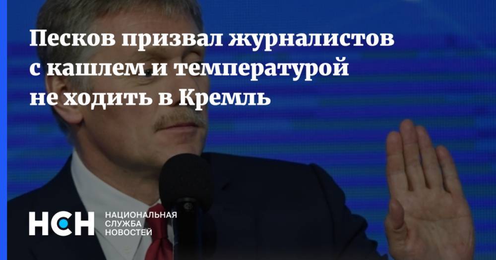 Песков призвал журналистов с кашлем и температурой не ходить в Кремль