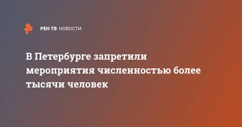 В Петербурге запретили мероприятия численностью более тысячи человек