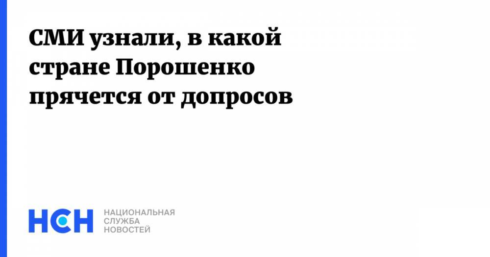 СМИ узнали, в какой стране Порошенко прячется от допросов