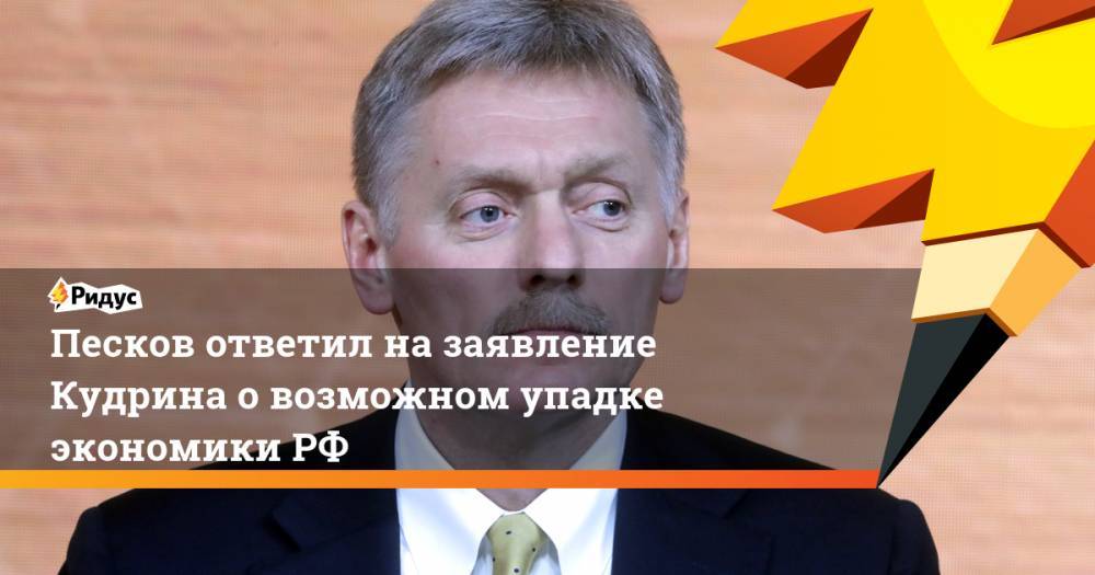 Песков ответил на заявление Кудрина о возможном упадке экономики РФ