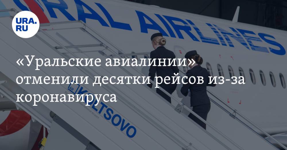 «Уральские авиалинии» отменили десятки рейсов из-за коронавируса. Страны, сроки