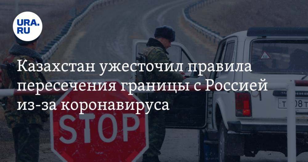 Казахстан ужесточил правила пересечения границы с Россией из-за коронавируса