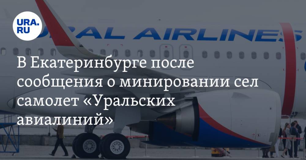 В Екатеринбурге после сообщения о минировании сел самолет «Уральских авиалиний»