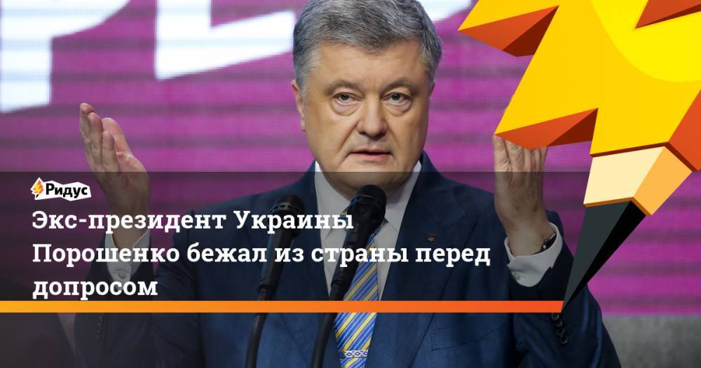 Экс-президент Украины Порошенко бежал из страны перед допросом