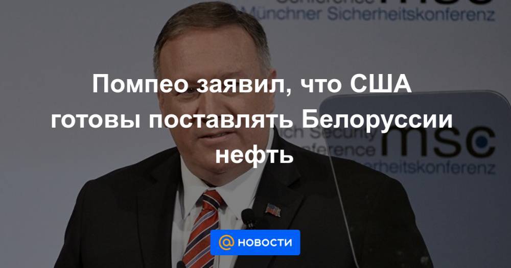 Помпео заявил, что США готовы поставлять Белоруссии нефть