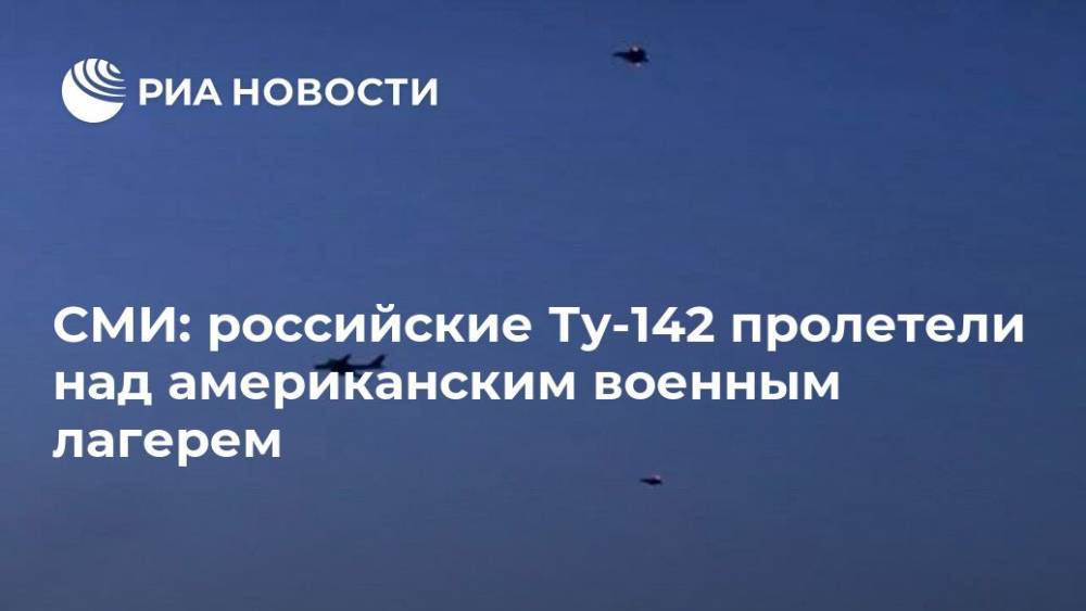 СМИ: российские Ту-142 пролетели над американским военным лагерем