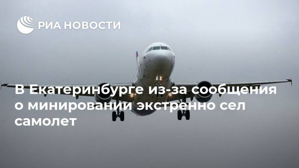 В Екатеринбурге из-за сообщения о минировании экстренно сел самолет