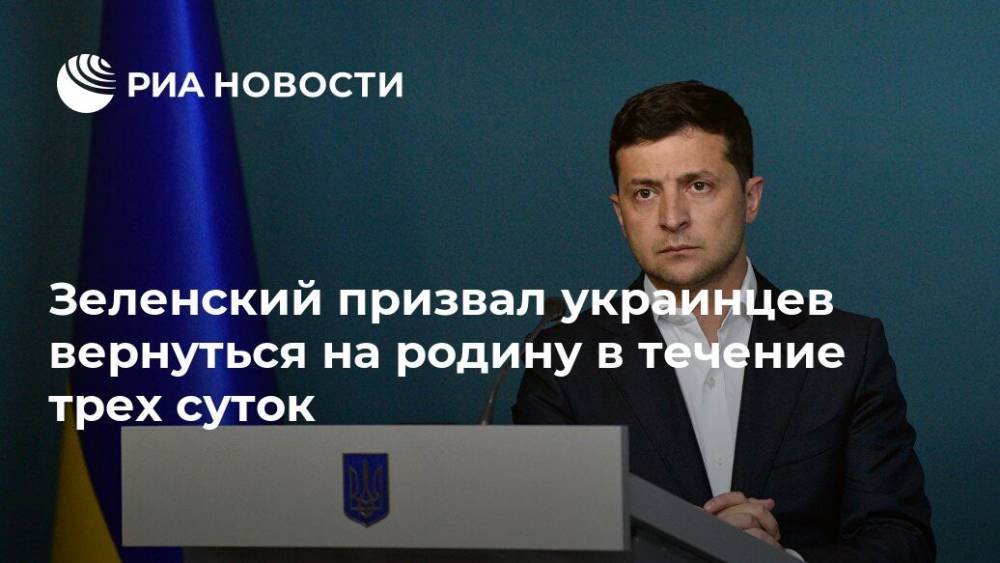 Зеленский призвал украинцев вернуться на родину в течение трех суток