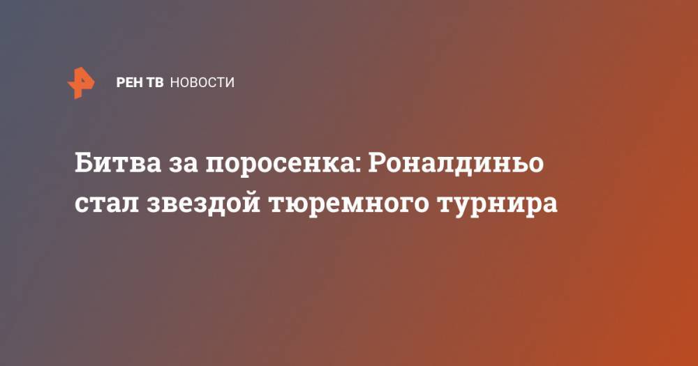 Битва за поросенка: Роналдиньо стал звездой тюремного турнира