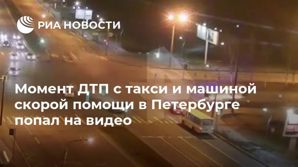 Момент ДТП с такси и машиной скорой помощи в Петербурге попал на видео