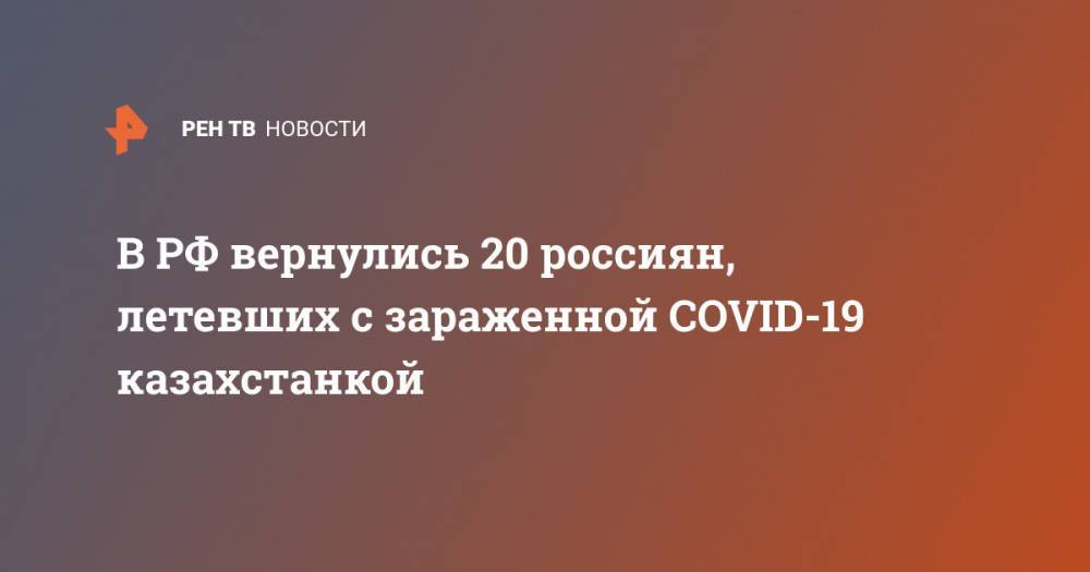 В РФ вернулись 20 россиян, летевших с зараженной COVID-19 казахстанкой
