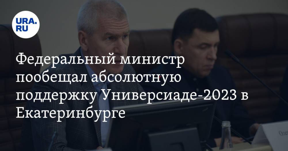 Федеральный министр пообещал абсолютную поддержку Универсиаде-2023 в Екатеринбурге