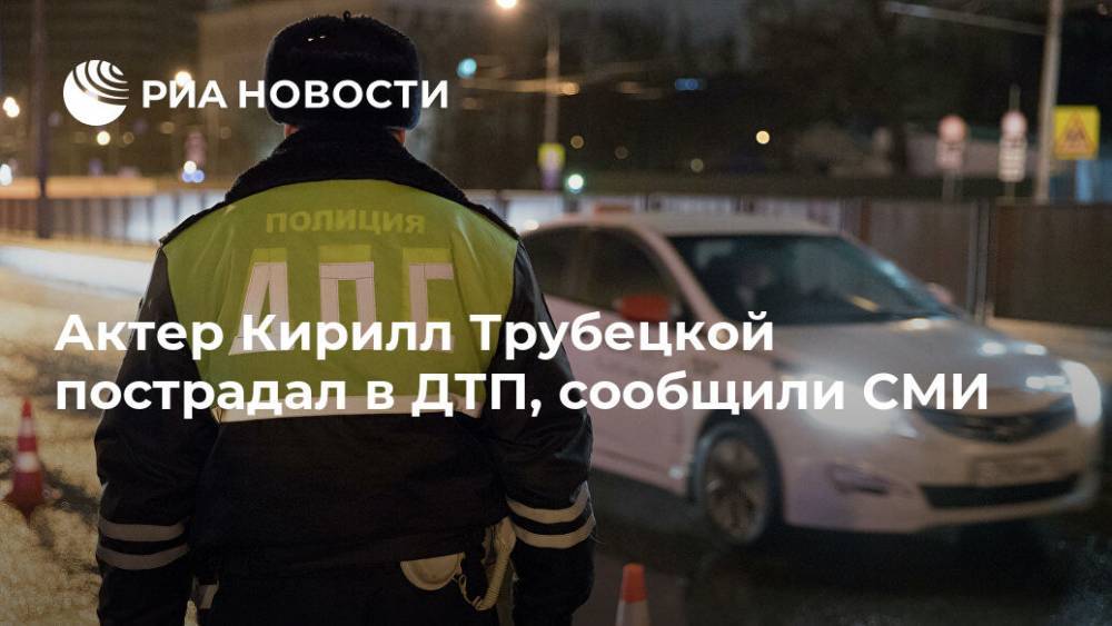 Актер Кирилл Трубецкой пострадал в ДТП, сообщили СМИ