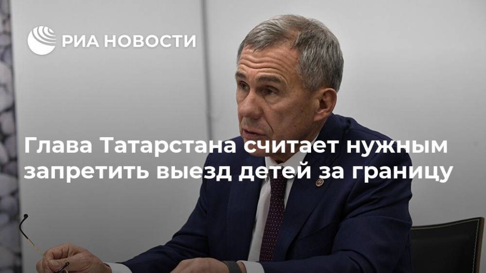 Глава Татарстана считает нужным запретить выезд детей за границу