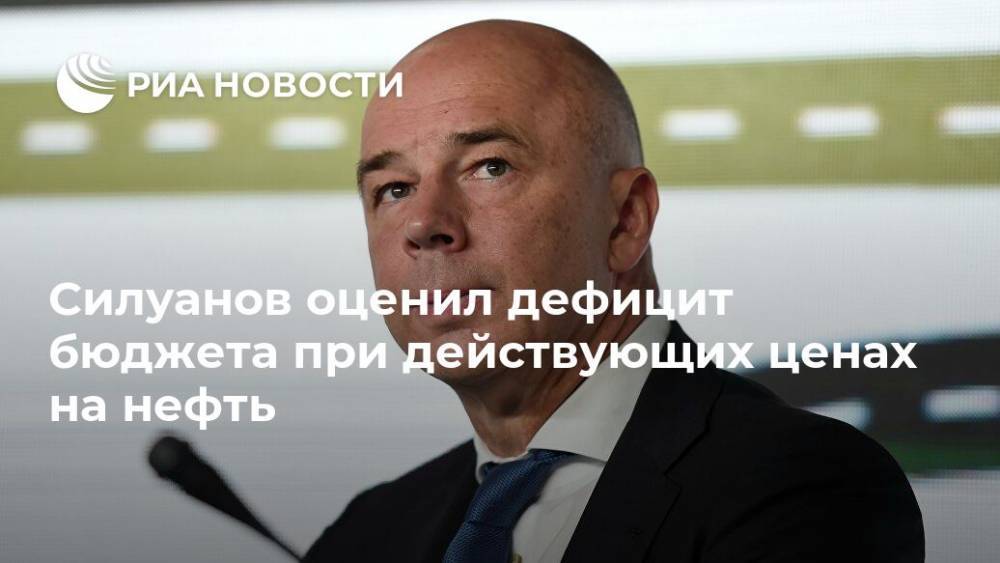 Силуанов оценил дефицит бюджета при действующих ценах на нефть