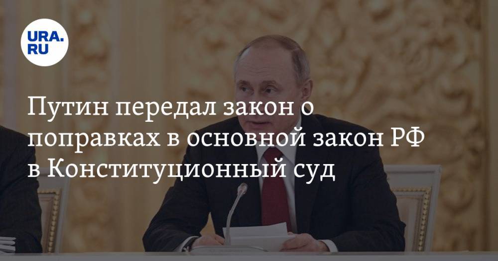 Путин передал закон о поправках в основной закон РФ в Конституционный суд