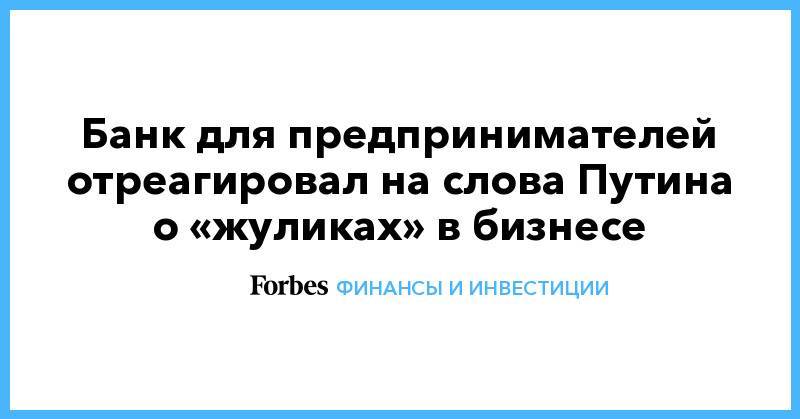 Банк для предпринимателей отреагировал на слова Путина о «жуликах» в бизнесе