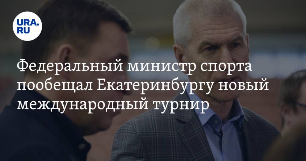 Федеральный министр спорта пообещал Екатеринбургу новый международный турнир