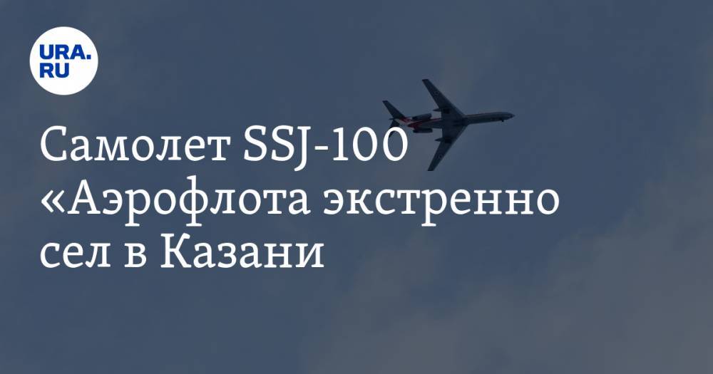 Самолет SSJ-100 «Аэрофлота» экстренно сел в Казани