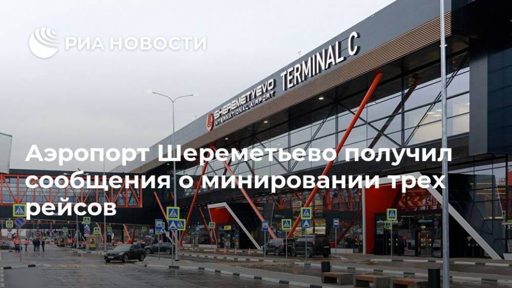 Аэропорт Шереметьево получил сообщения о минировании трех рейсов