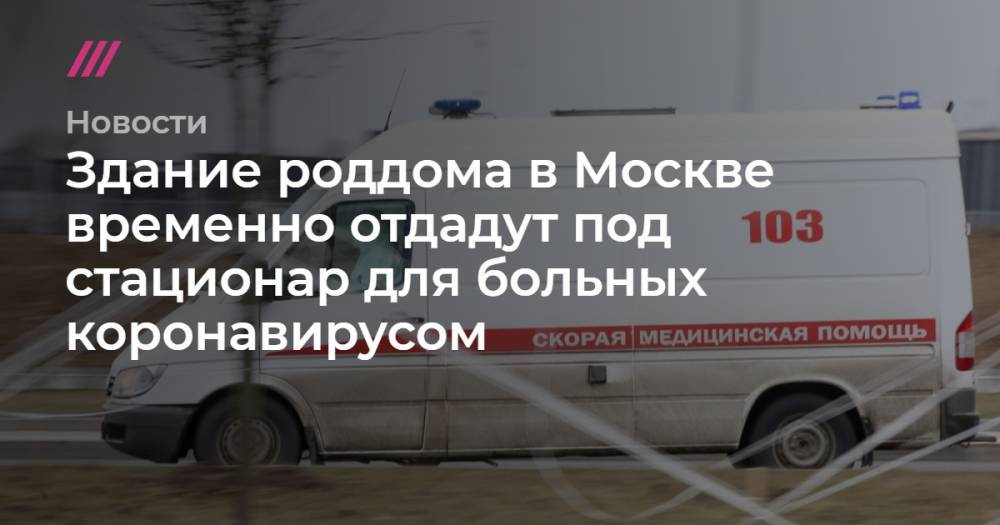 Здание роддома в Москве временно отдадут под стационар для больных коронавирусом
