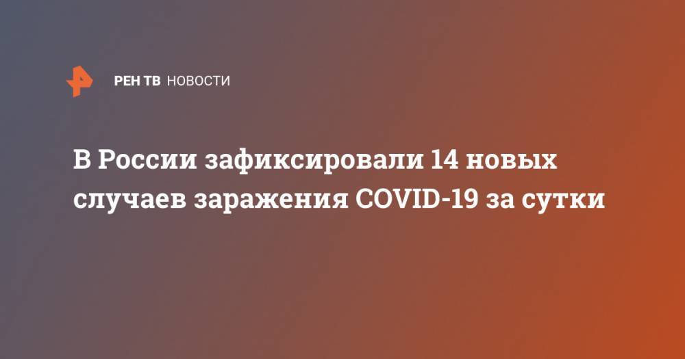 В России зафиксировали 14 новых случаев заражения COVID-19 за сутки