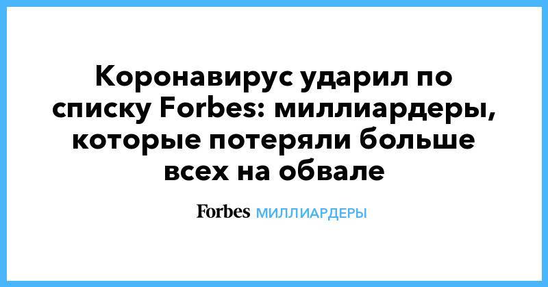 Коронавирус ударил по списку Forbes: миллиардеры, которые потеряли больше всех на обвале