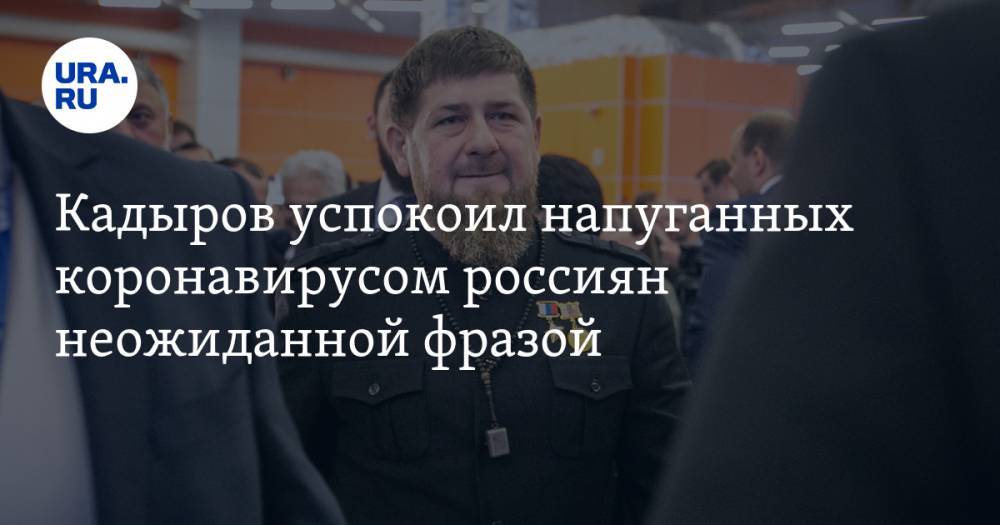 Кадыров успокоил напуганных коронавирусом россиян неожиданной фразой