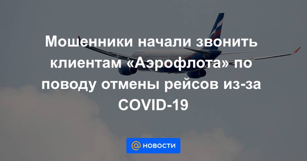 Мошенники начали звонить клиентам «Аэрофлота» по поводу отмены рейсов из-за COVID-19