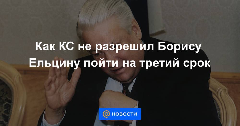Как КС не разрешил Борису Ельцину пойти на третий срок