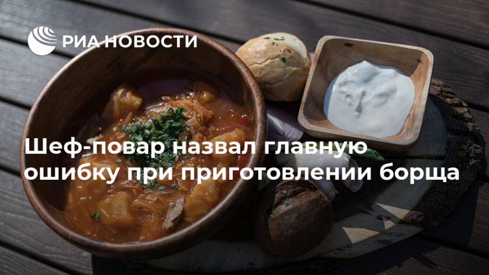 Шеф-повар назвал главную ошибку при приготовлении борща - ria.ru - Москва