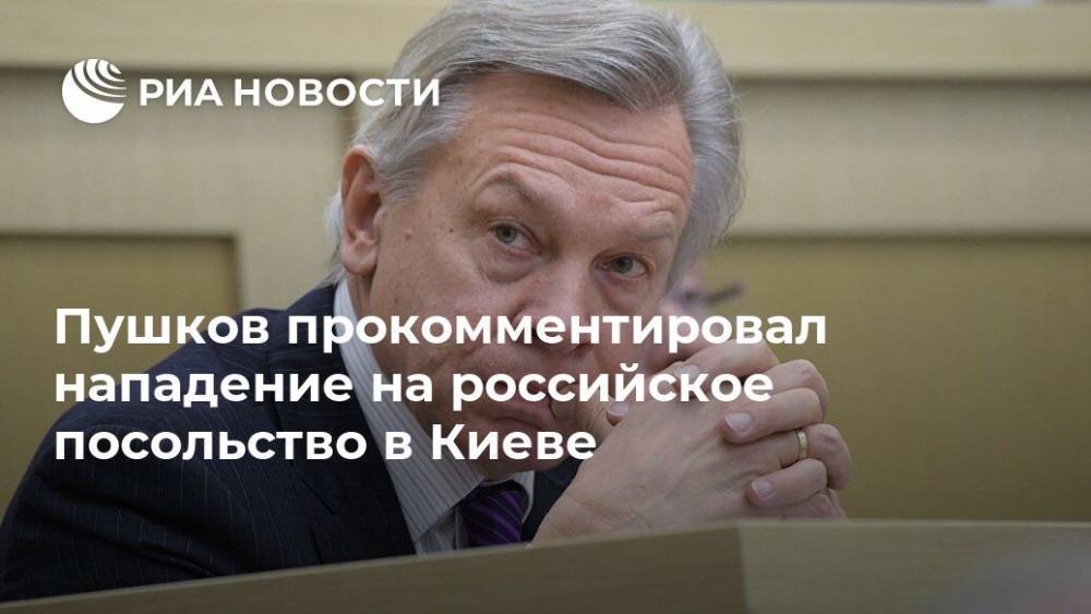 Пушков прокомментировал нападение на российское посольство в Киеве