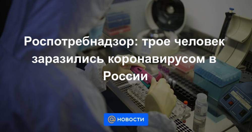 Роспотребнадзор: трое человек заразились коронавирусом в России