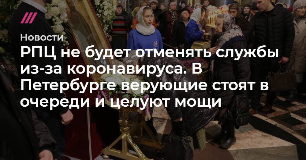 РПЦ не будет отменять службы из-за коронавируса. В Петербурге верующие стоят в очереди и целуют мощи