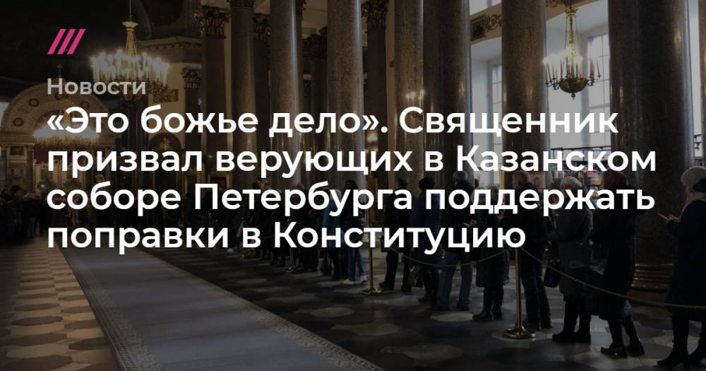«Это божье дело». Священник призвал верующих в Казанском соборе Петербурга поддержать поправки в Конституцию