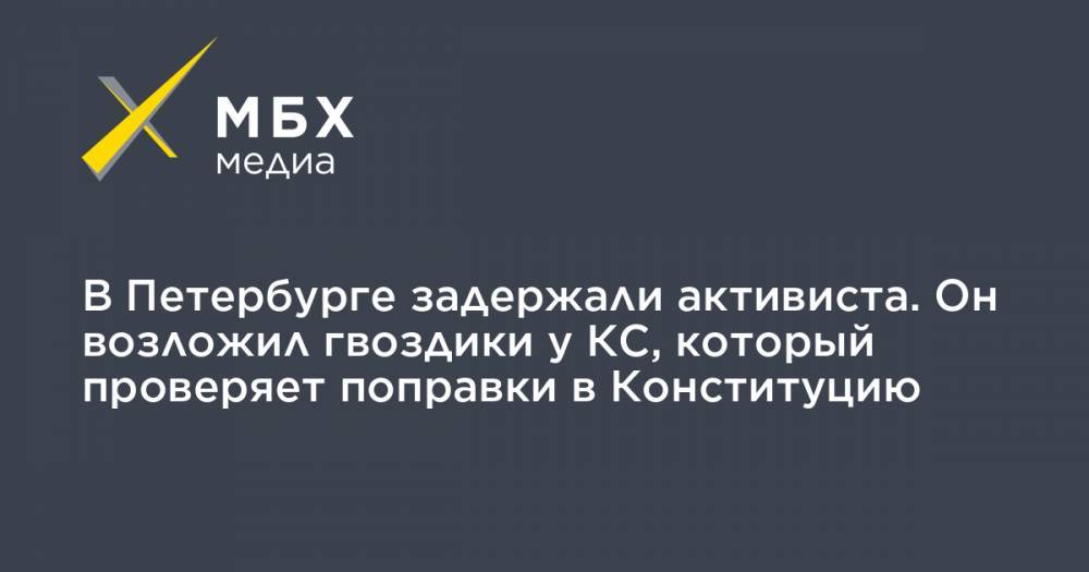 В Петербурге задержали активиста. Он возложил гвоздики у КС, который проверяет поправки в Конституцию