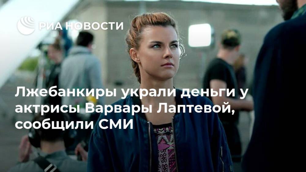 Лжебанкиры украли деньги у актрисы Варвары Лаптевой, сообщили СМИ