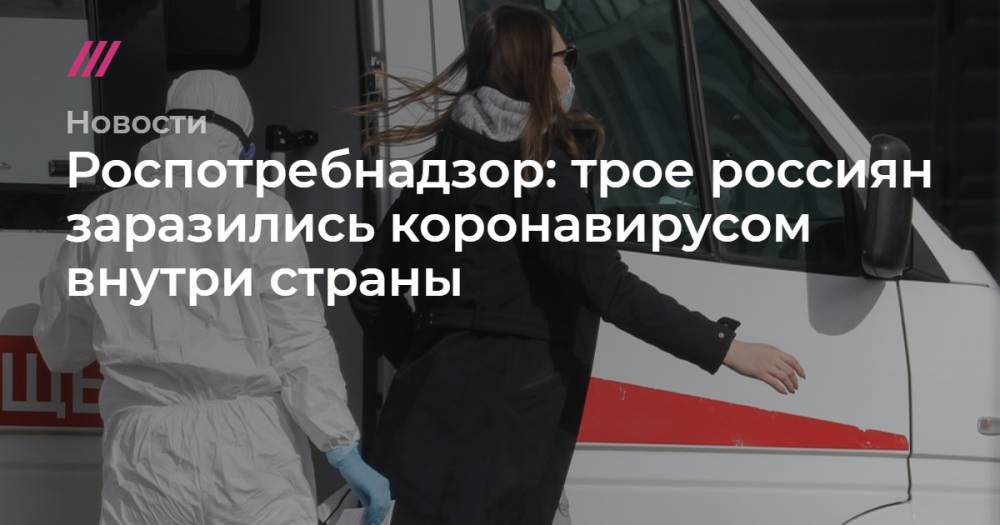 Роспотребнадзор: трое россиян заразились коронавирусом внутри страны