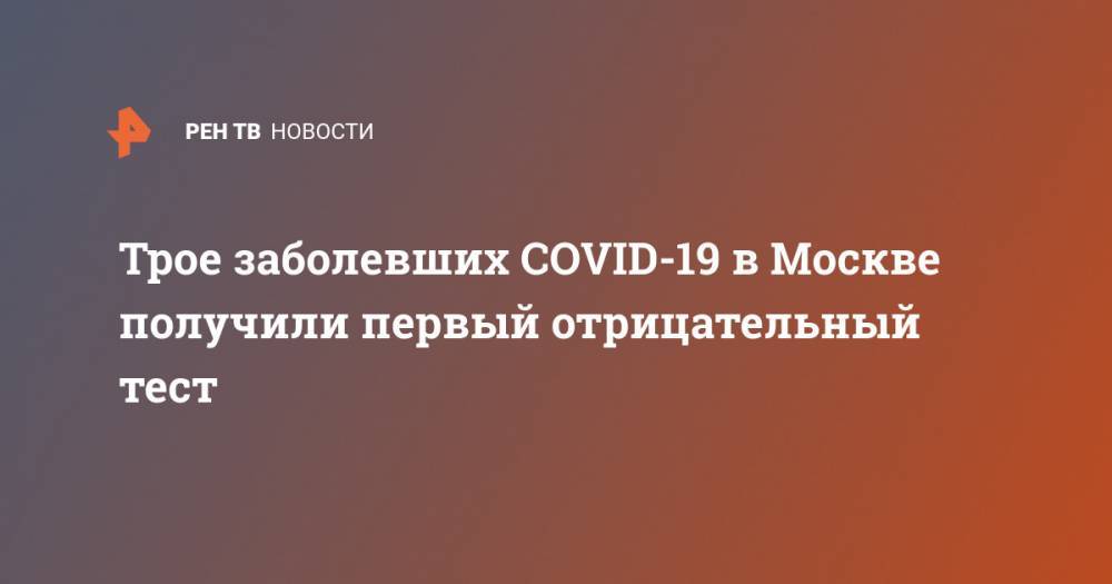 Трое заболевших COVID-19 в Москве получили первый отрицательный тест