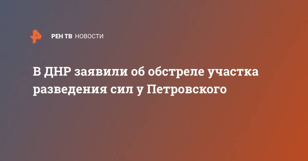 В ДНР заявили об обстреле участка разведения сил у Петровского